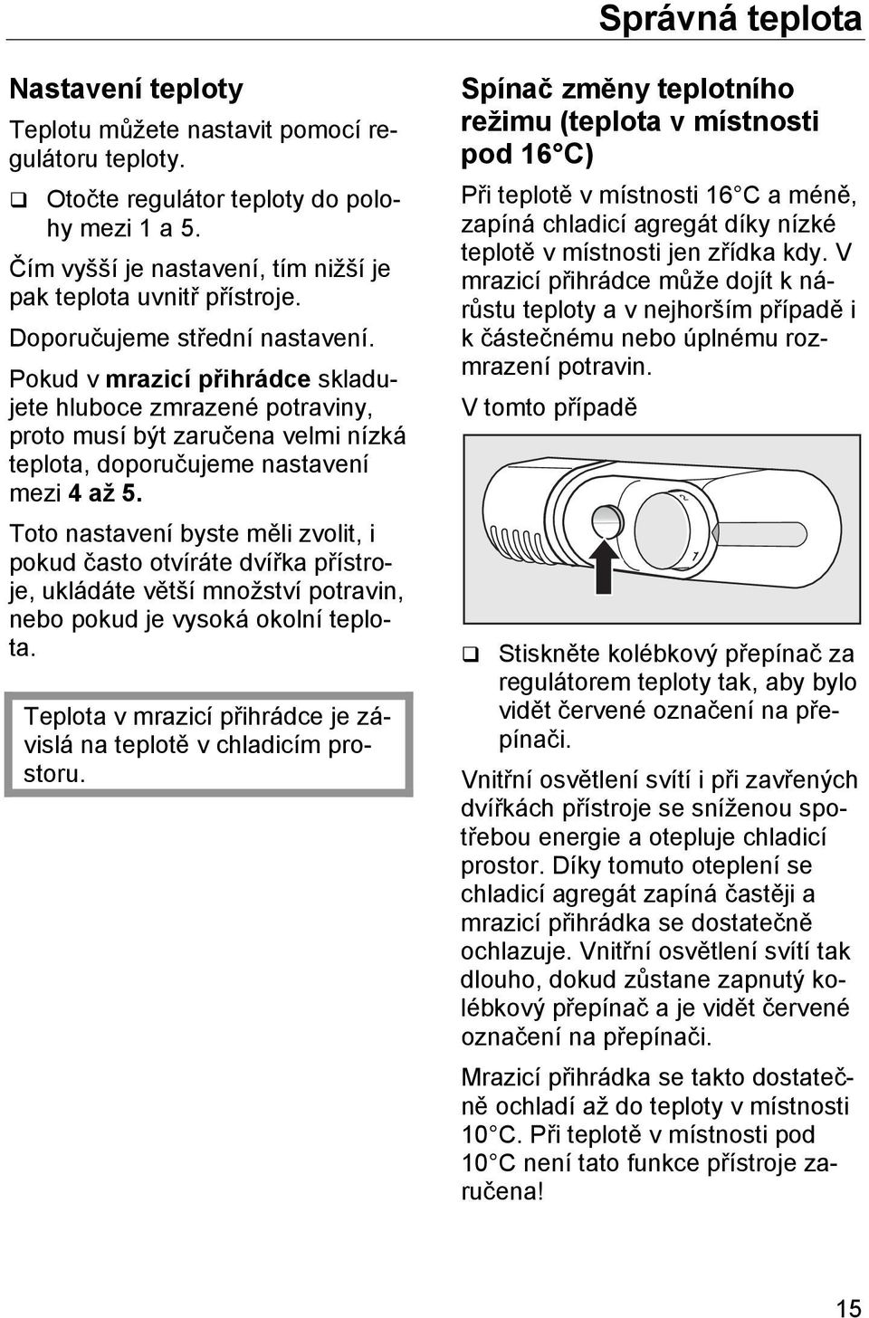 Toto nastavení byste měli zvolit, i pokud často otvíráte dvířka přístroje, ukládáte větší množství potravin, nebo pokud je vysoká okolní teplota.