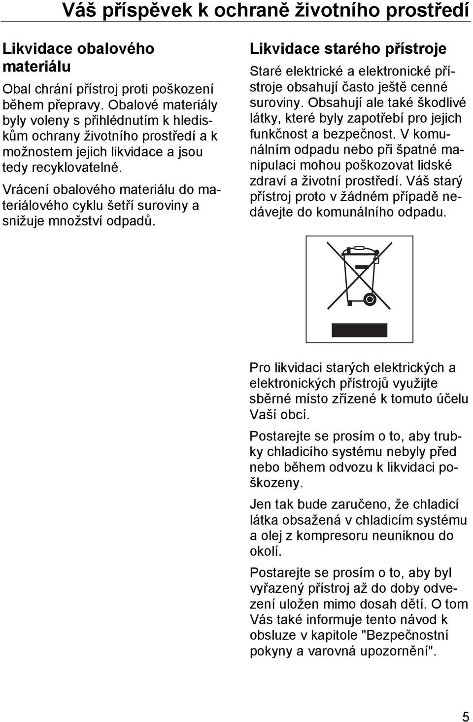 Vrácení obalového materiálu do materiálového cyklu šetří suroviny a snižuje množství odpadů. Likvidace starého přístroje Staré elektrické a elektronické přístroje obsahují často ještě cenné suroviny.