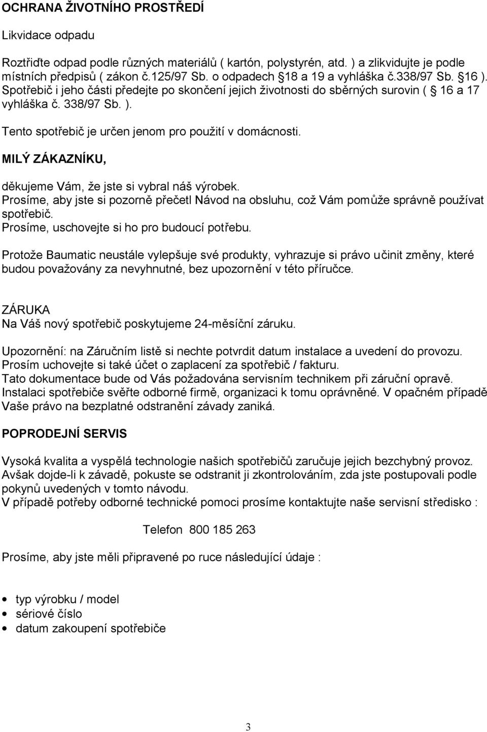 MILÝ ZÁKAZNÍKU, děkujeme Vám, že jste si vybral náš výrobek. Prosíme, aby jste si pozorně přečetl Návod na obsluhu, což Vám pomůže správně používat spotřebič.