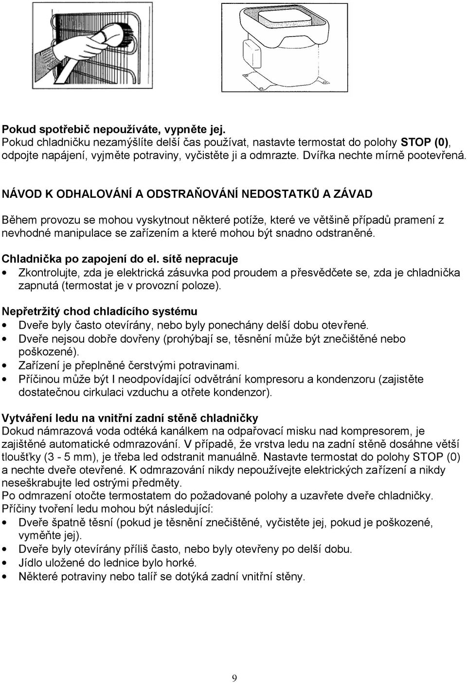 NÁVOD K ODHALOVÁNÍ A ODSTRAŇOVÁNÍ NEDOSTATKŮ A ZÁVAD Během provozu se mohou vyskytnout některé potíže, které ve většině případů pramení z nevhodné manipulace se zařízením a které mohou být snadno