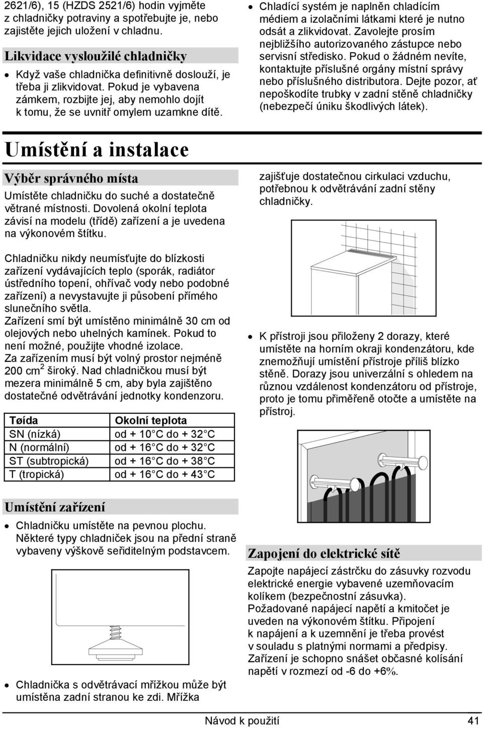 Umístění a instalace Výběr správného místa Umístěte chladničku do suché a dostatečně větrané místnosti. Dovolená okolní teplota závisí na modelu (třídě) zařízení a je uvedena na výkonovém štítku.