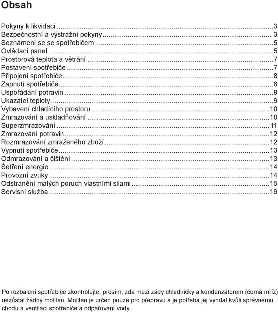 ..12 Rozmrazování zmraženého zboží...12 Vypnutí spotřebiče...13 Odmrazování a čištění...13 Šetření energie...14 Provozní zvuky...14 Odstranění malých poruch vlastními silami...15 Servisní služba.