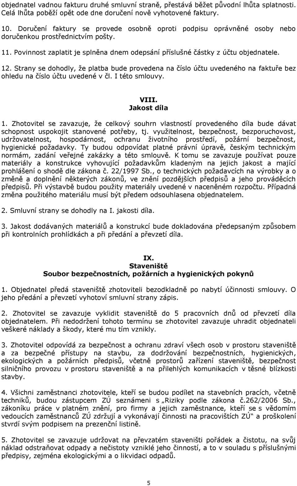 Strany se dohodly, že platba bude provedena na číslo účtu uvedeného na faktuře bez ohledu na číslo účtu uvedené v čl. I této smlouvy. VIII. Jakost díla 1.