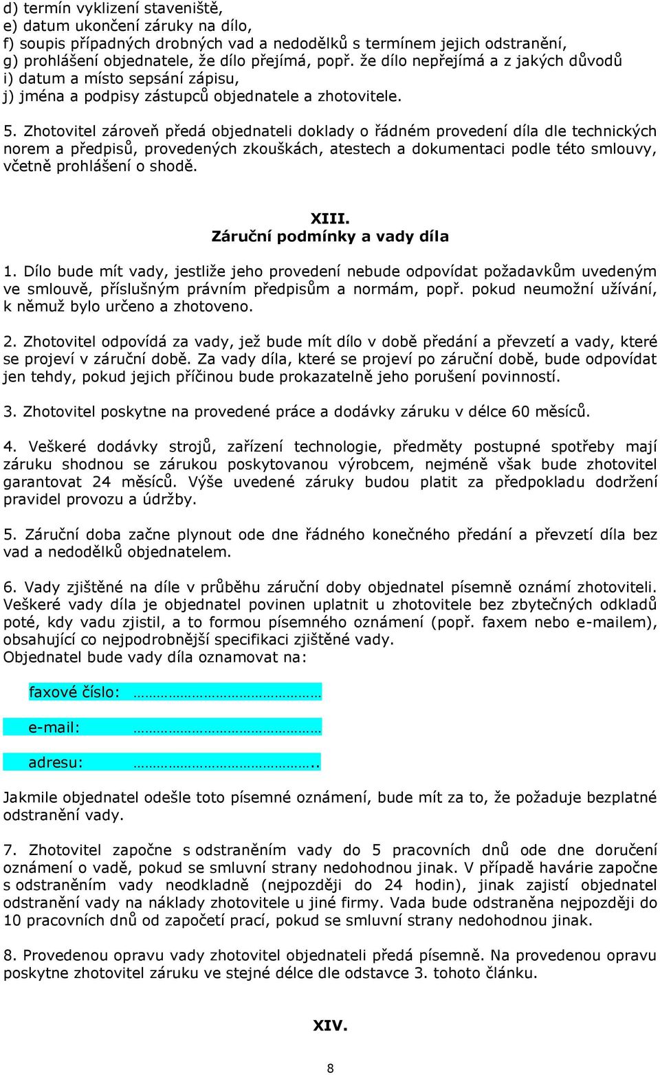 Zhotovitel zároveň předá objednateli doklady o řádném provedení díla dle technických norem a předpisů, provedených zkouškách, atestech a dokumentaci podle této smlouvy, včetně prohlášení o shodě.