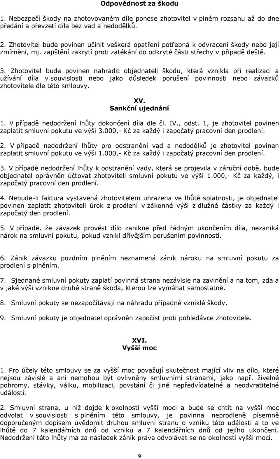 Zhotovitel bude povinen nahradit objednateli škodu, která vznikla při realizaci a užívání díla v souvislosti nebo jako důsledek porušení povinnosti nebo závazků zhotovitele dle této smlouvy. XV.