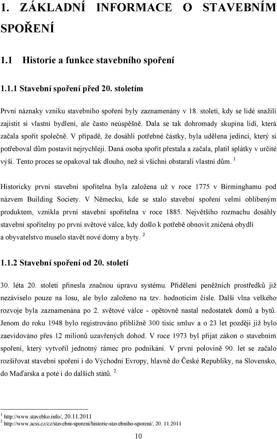 V případě, ţe dosáhli potřebné částky, byla udělena jedinci, který si potřeboval dům postavit nejrychleji. Daná osoba spořit přestala a začala, platil splátky v určité výši.