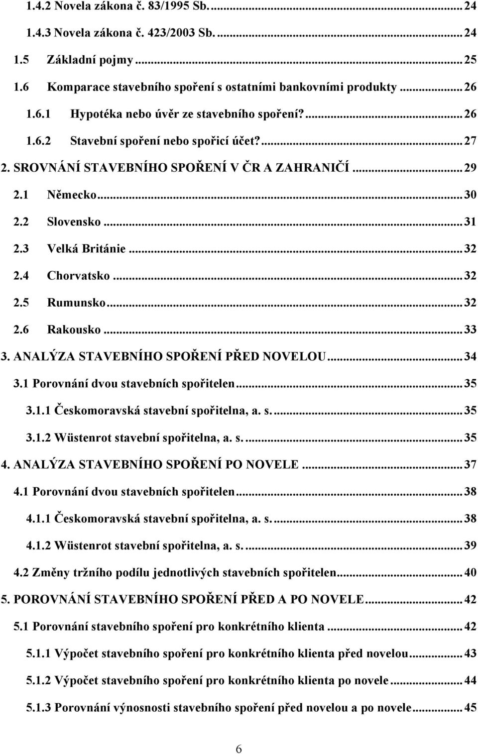 .. 32 2.6 Rakousko... 33 3. ANALÝZA STAVEBNÍHO SPOŘENÍ PŘED NOVELOU... 34 3.1 Porovnání dvou stavebních spořitelen... 35 3.1.1 Českomoravská stavební spořitelna, a. s.... 35 3.1.2 Wüstenrot stavební spořitelna, a.