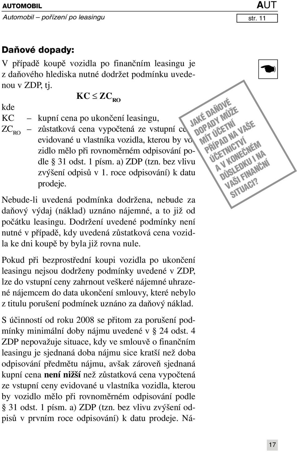 a) ZDP (tzn. bez vlivu zvýšení odpisů v 1. roce odpisování) k datu prodeje. Nebude-li uvedená podmínka dodržena, nebude za daňový výdaj (náklad) uznáno nájemné, a to již od počátku leasingu.