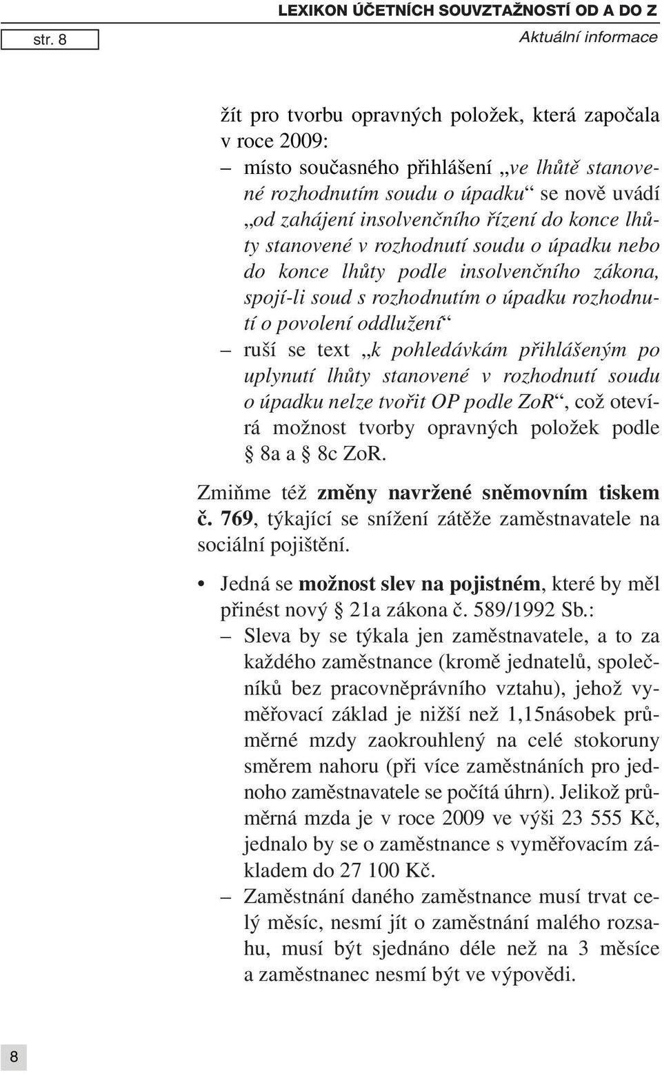 oddlužení ruší se text k pohledávkám přihlášeným po uplynutí lhůty stanovené v rozhodnutí soudu o úpadku nelze tvořit OP podle ZoR, což otevírá možnost tvorby opravných položek podle 8a a 8c ZoR.