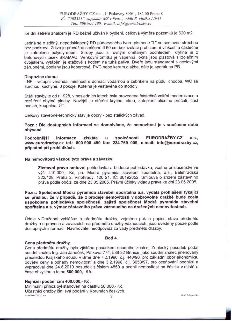 60 cm bez izolací proti zemní vlhkosti a částečně je zatepleno polystyrénem. Stropy jsou s rovným omítaným podhledem, krytina je z betonových tašek BRAMAC.