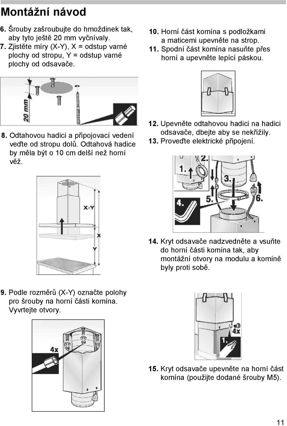 Odtahová hadice by měla být o 10 cm delší než horní věž. 12. Upevněte odtahovou hadici na hadici odsavače, dbejte aby se nekřížily. 13. Proveďte elektrické připojení. 14.