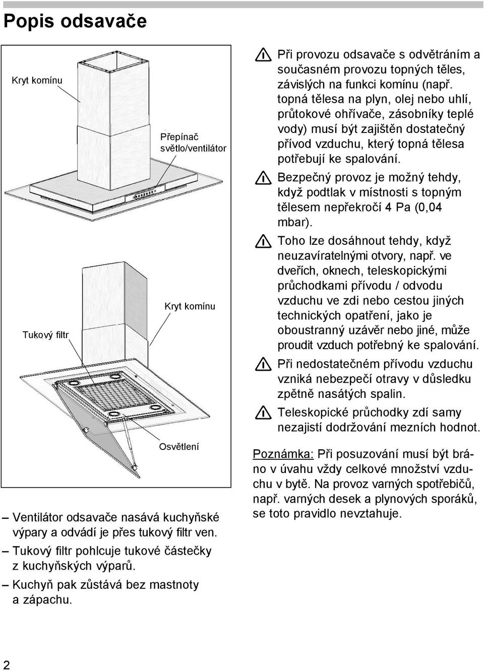 Při provozu odsavače s odvětráním a současném provozu topných těles, závislých na funkci komínu (např.