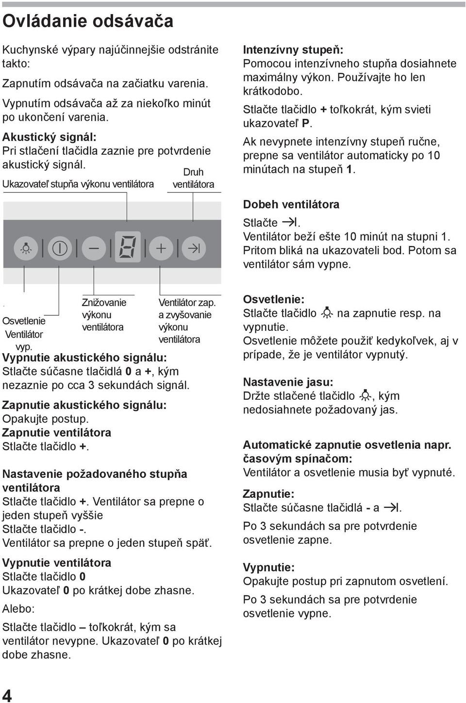 Druh Ukazovateľ stupňa výkonu ventilátora ventilátora Intenzívny stupeň: Pomocou intenzívneho stupňa dosiahnete maximálny výkon. Používajte ho len krátkodobo.