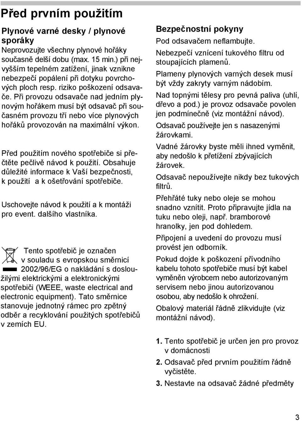 Při provozu odsavače nad jedním plynovým hořákem musí být odsavač při současném provozu tří nebo více plynových hořáků provozován na maximální výkon.