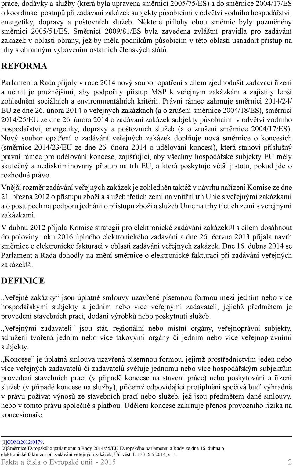 Směrnicí 2009/81/ES byla zavedena zvláštní pravidla pro zadávání zakázek v oblasti obrany, jež by měla podnikům působícím v této oblasti usnadnit přístup na trhy s obranným vybavením ostatních