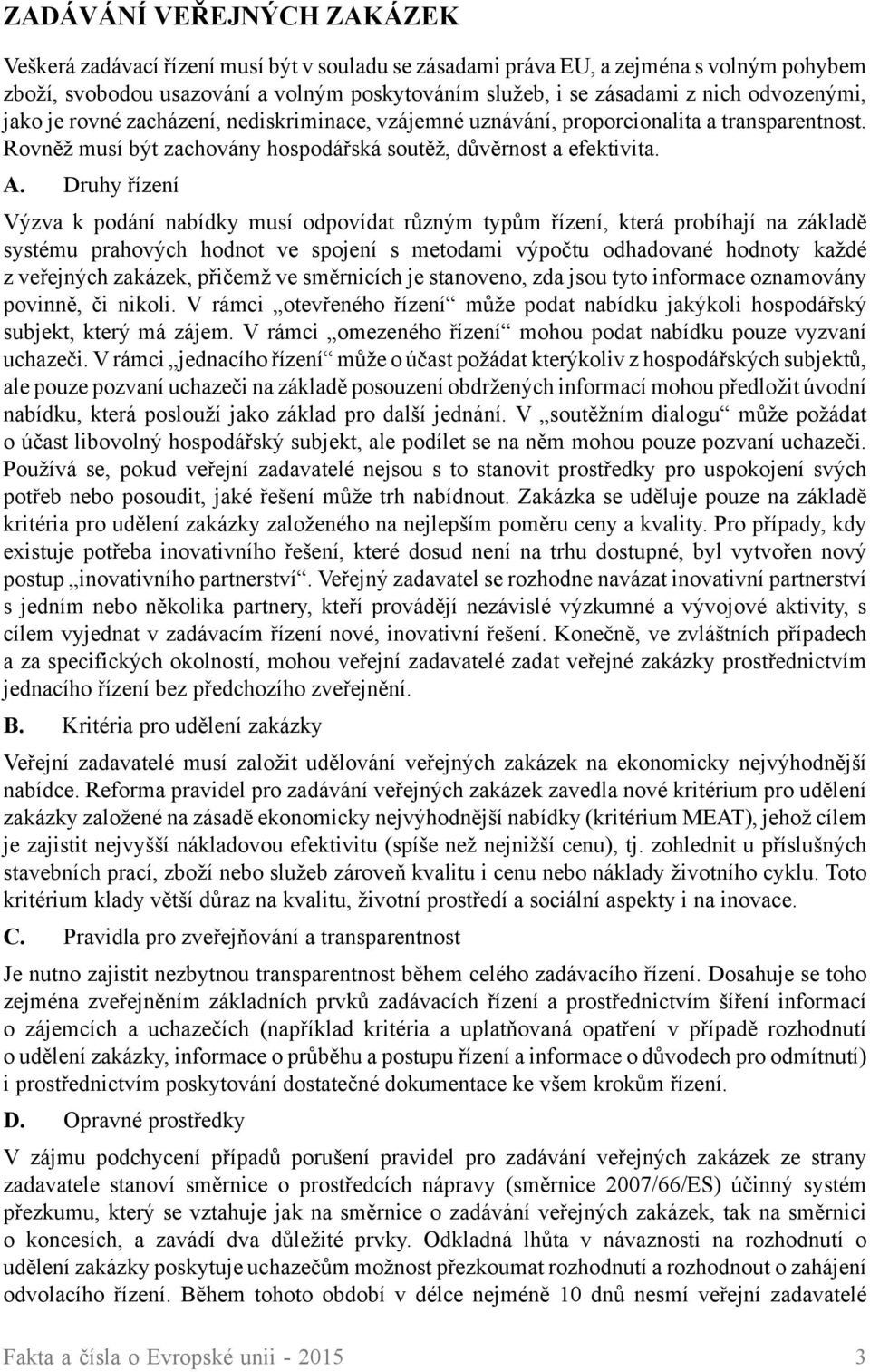 Druhy řízení Výzva k podání nabídky musí odpovídat různým typům řízení, která probíhají na základě systému prahových hodnot ve spojení s metodami výpočtu odhadované hodnoty každé z veřejných zakázek,