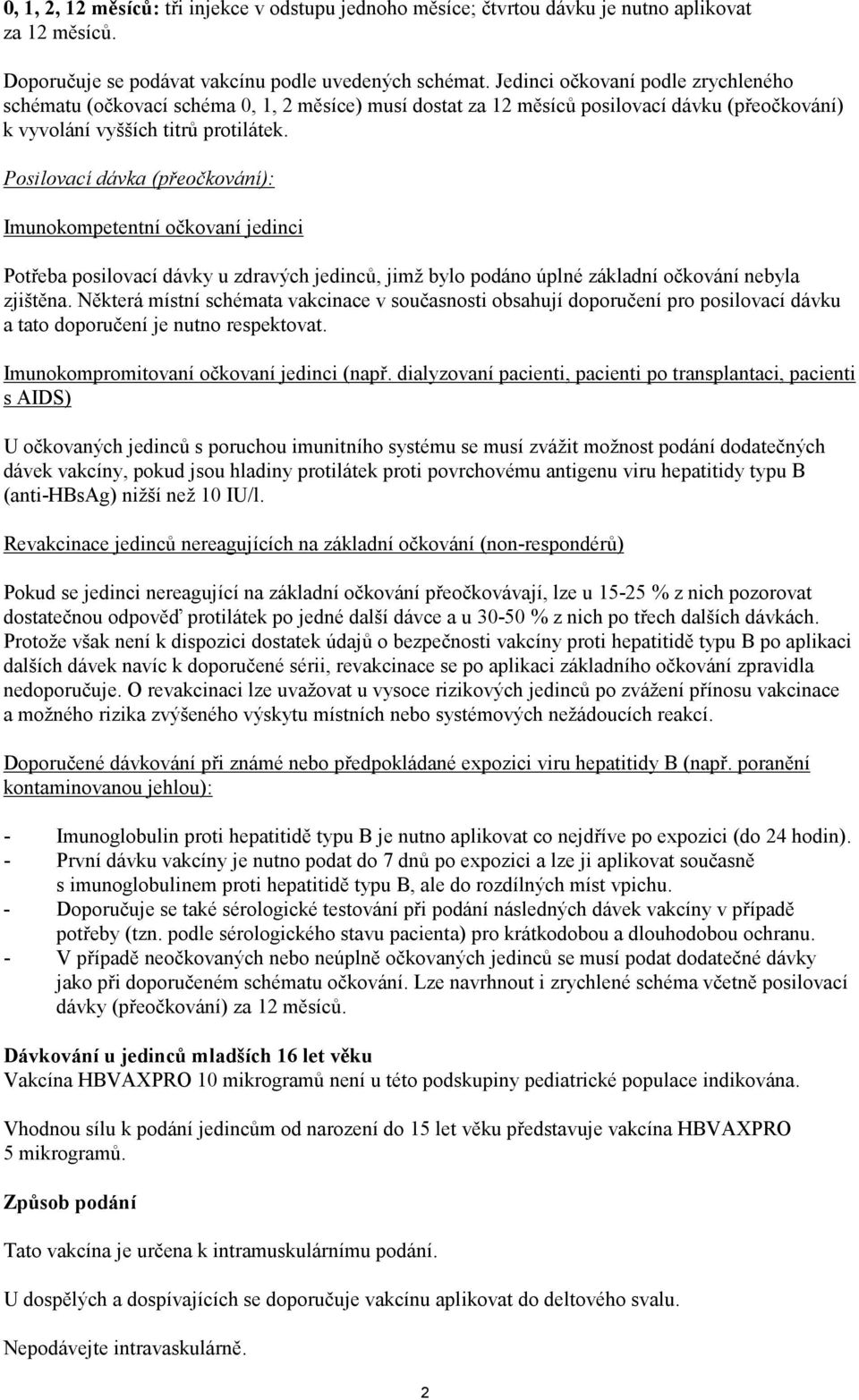 Posilovací dávka (přeočkování): Imunokompetentní očkovaní jedinci Potřeba posilovací dávky u zdravých jedinců, jimž bylo podáno úplné základní očkování nebyla zjištěna.