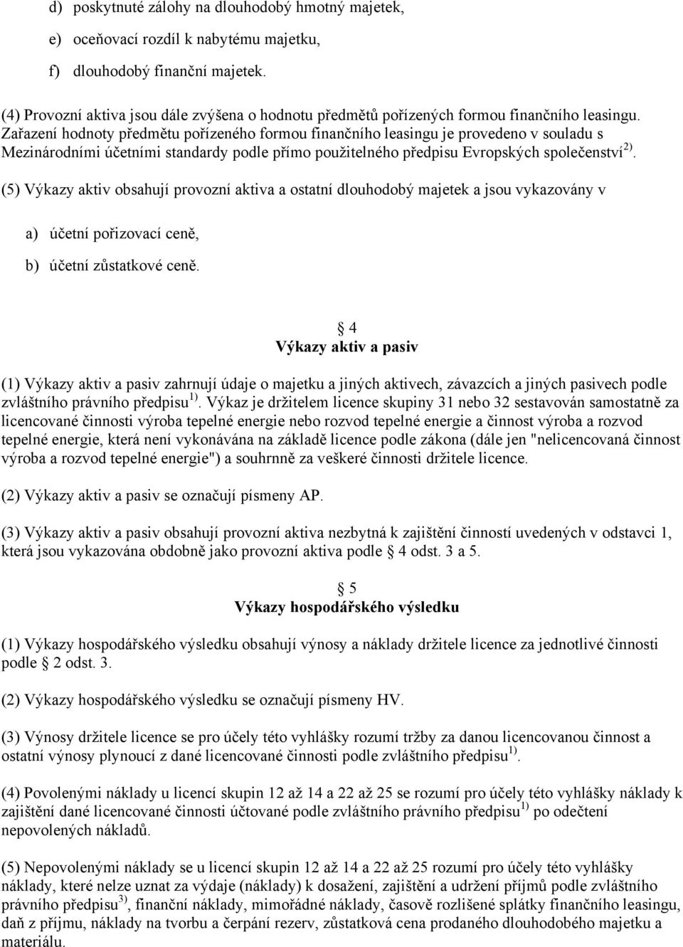 Zařazení hodnoty předmětu pořízeného formou finančního leasingu je provedeno v souladu s Mezinárodními účetními standardy podle přímo použitelného předpisu Evropských společenství 2).