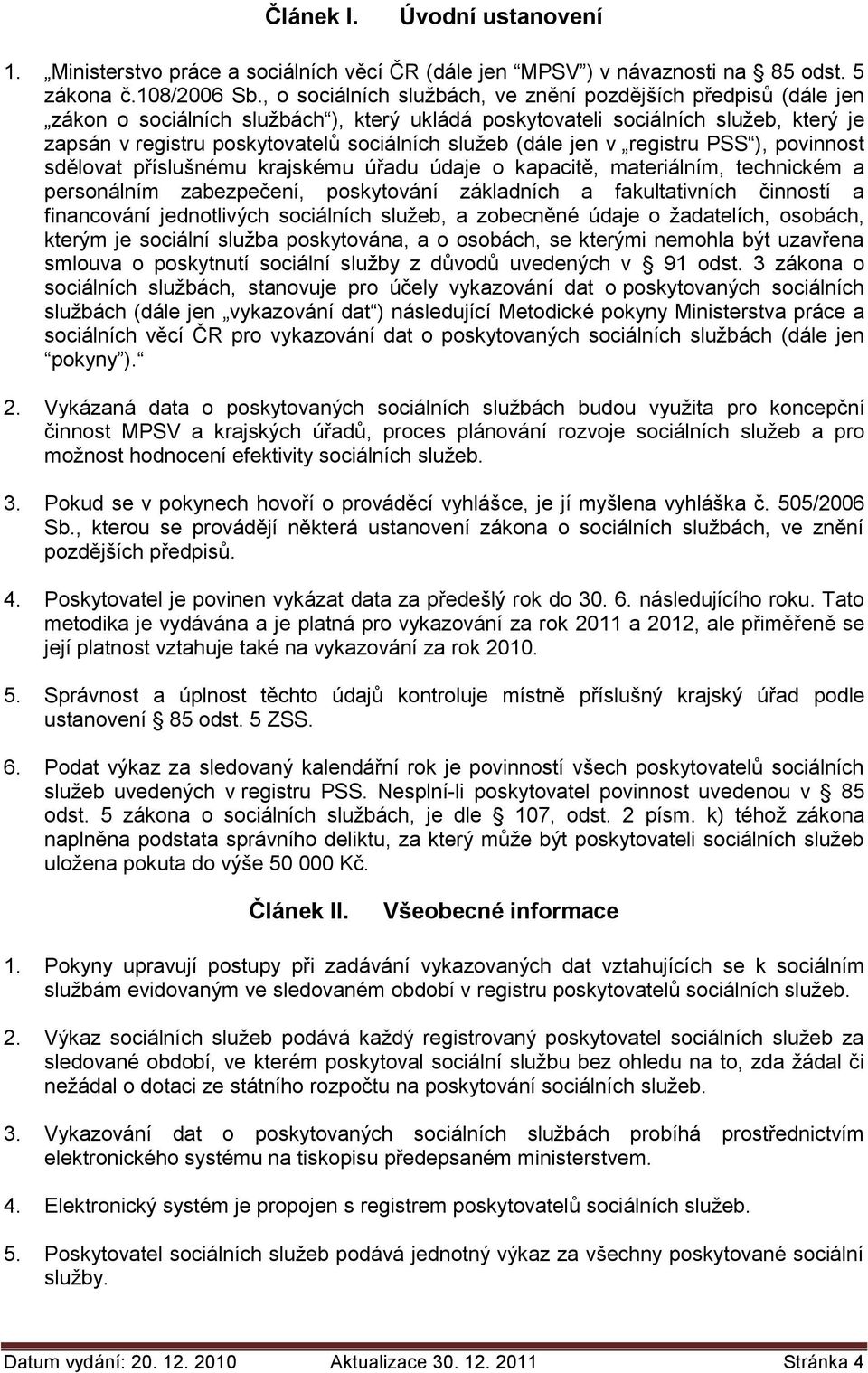 (dále jen v registru PSS ), povinnost sdělovat příslušnému krajskému úřadu údaje o kapacitě, materiálním, technickém a personálním zabezpečení, poskytování základních a fakultativních činností a