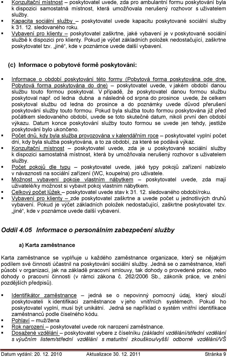 Vybavení pro klienty poskytovatel zaškrtne, jaké vybavení je v poskytované sociální službě k dispozici pro klienty. Pokud je výčet základních položek nedostačující, zaškrtne poskytovatel tzv.