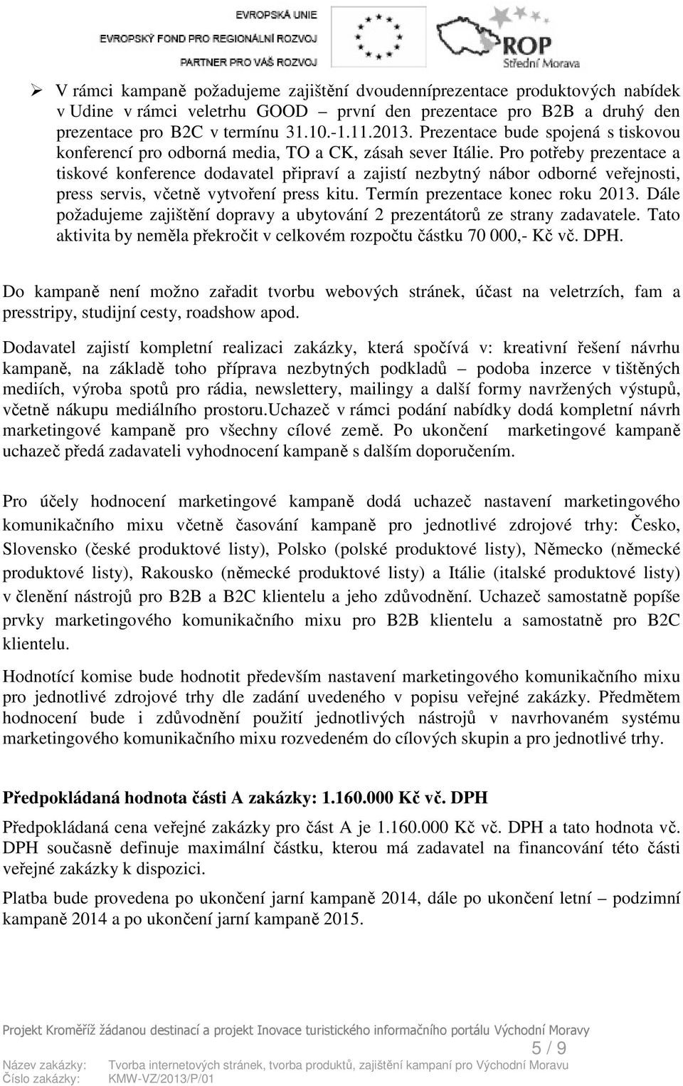 Pro potřeby prezentace a tiskové konference dodavatel připraví a zajistí nezbytný nábor odborné veřejnosti, press servis, včetně vytvoření press kitu. Termín prezentace konec roku 2013.