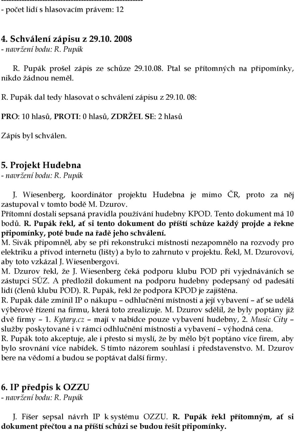 Wiesenberg, koordinátor projektu Hudebna je mimo ČR, proto za něj zastupoval v tomto bodě M. Dzurov. Přítomní dostali sepsaná pravidla používání hudebny KPOD. Tento dokument má 10 bodů. R.