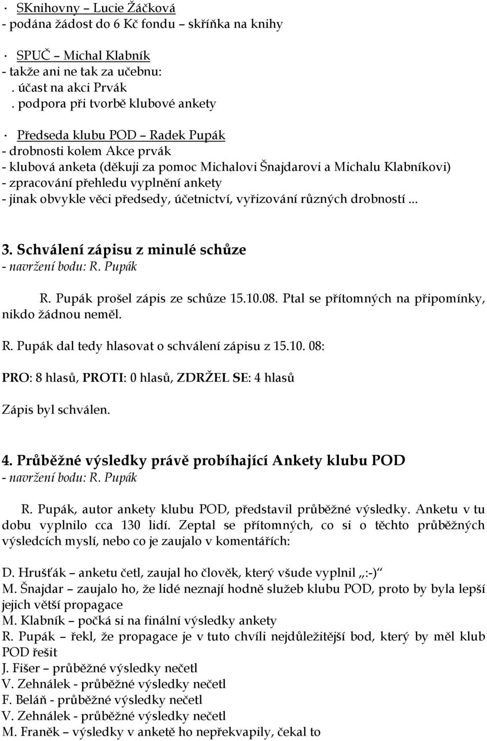 vyplnění ankety - jinak obvykle věci předsedy, účetnictví, vyřizování různých drobností... 3. Schválení zápisu z minulé schůze R. Pupák prošel zápis ze schůze 15.10.08.