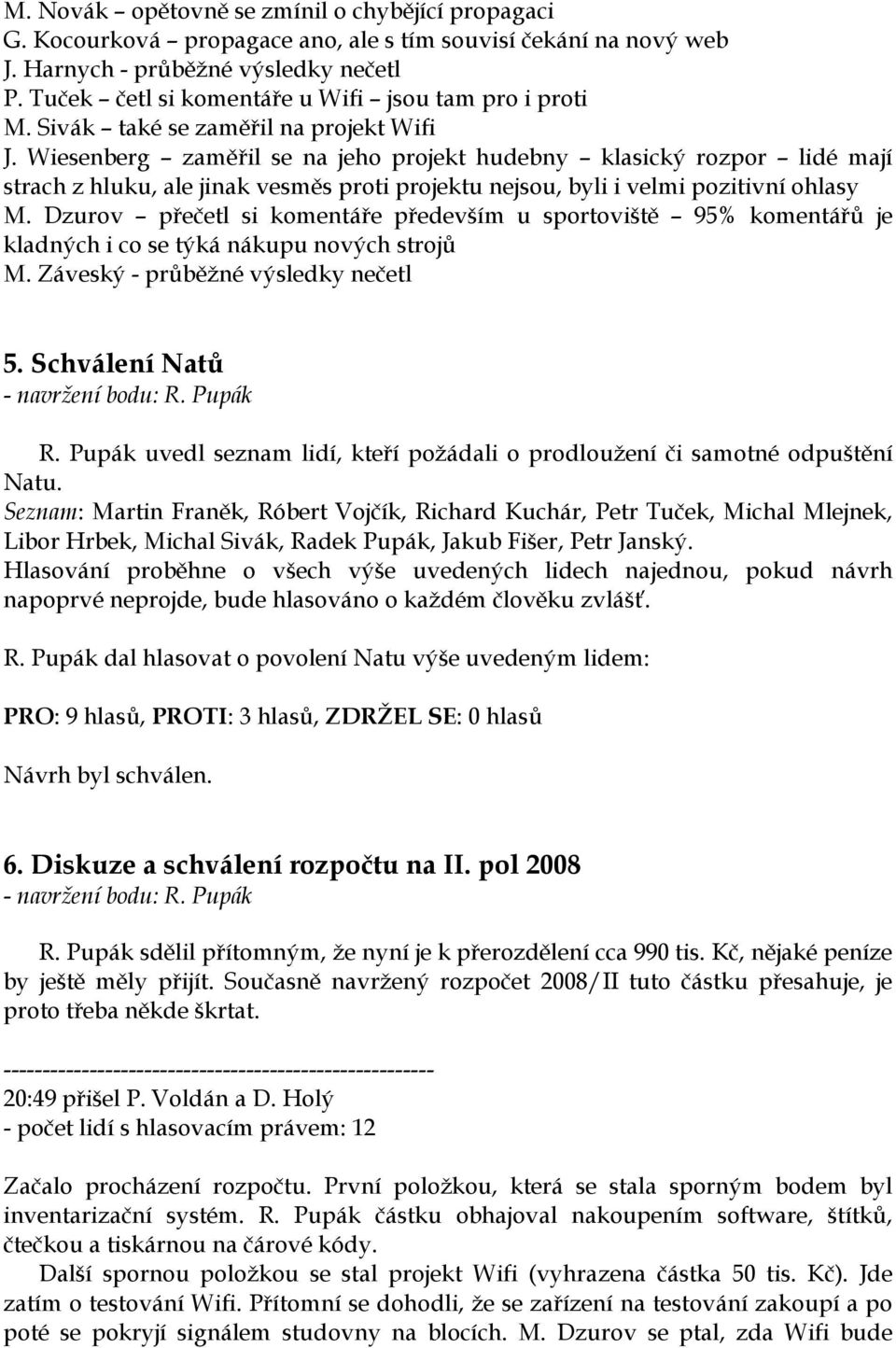 Wiesenberg zaměřil se na jeho projekt hudebny klasický rozpor lidé mají strach z hluku, ale jinak vesměs proti projektu nejsou, byli i velmi pozitivní ohlasy M.