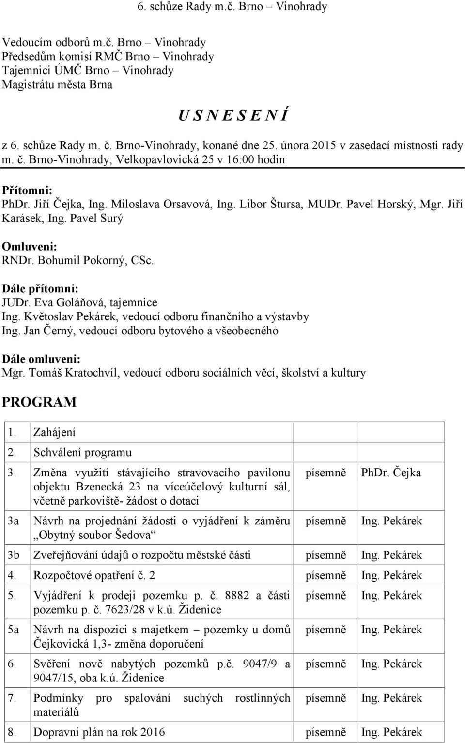 Bohumil Pokorný, CSc. Dále přítomni: JUDr. Eva Goláňová, tajemnice Ing. Květoslav Pekárek, vedoucí odboru finančního a výstavby Ing.