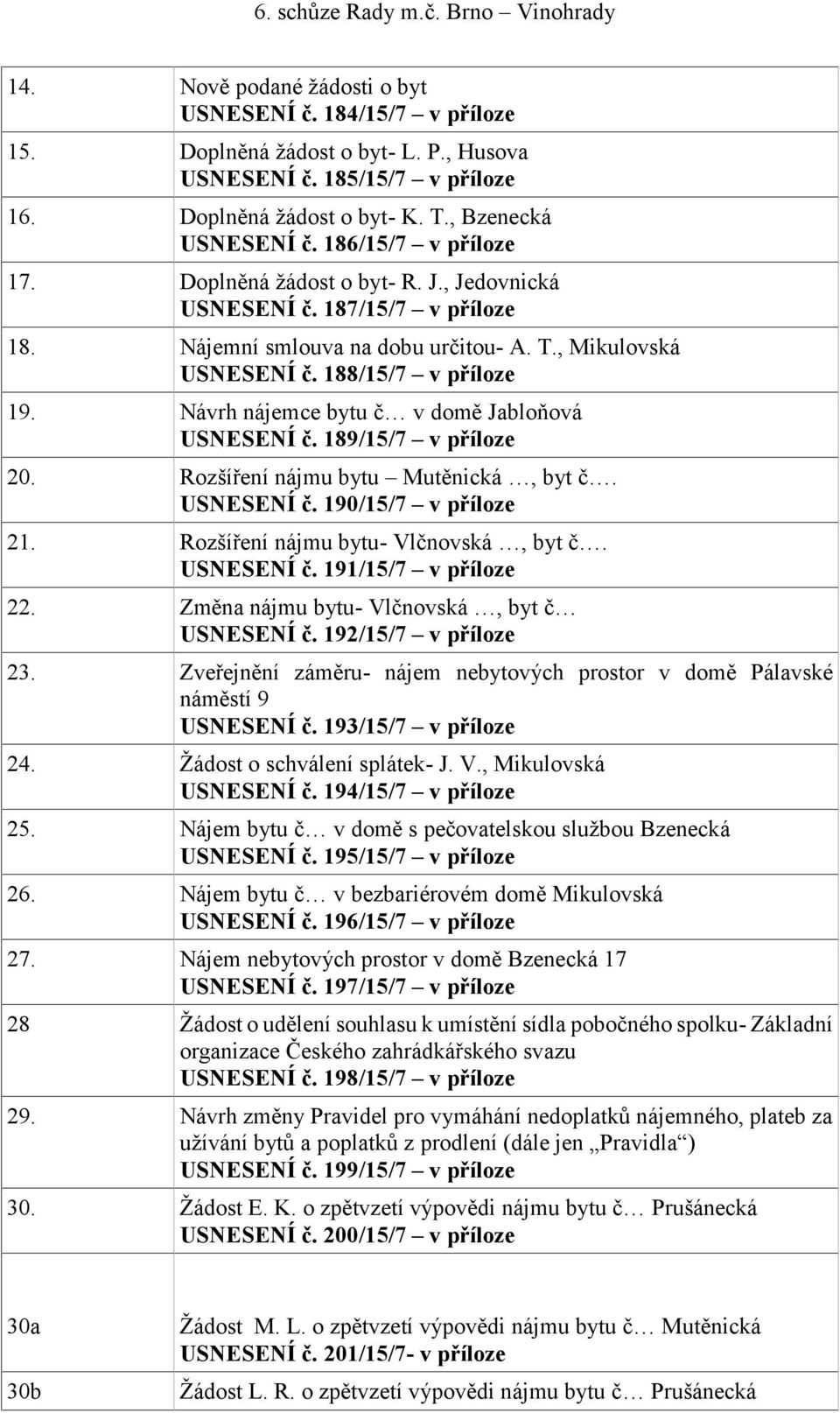 Návrh nájemce bytu č v domě Jabloňová USNESENÍ č. 189/15/7 v příloze 20. Rozšíření nájmu bytu Mutěnická, byt č. USNESENÍ č. 190/15/7 v příloze 21. Rozšíření nájmu bytu- Vlčnovská, byt č. USNESENÍ č. 191/15/7 v příloze 22.