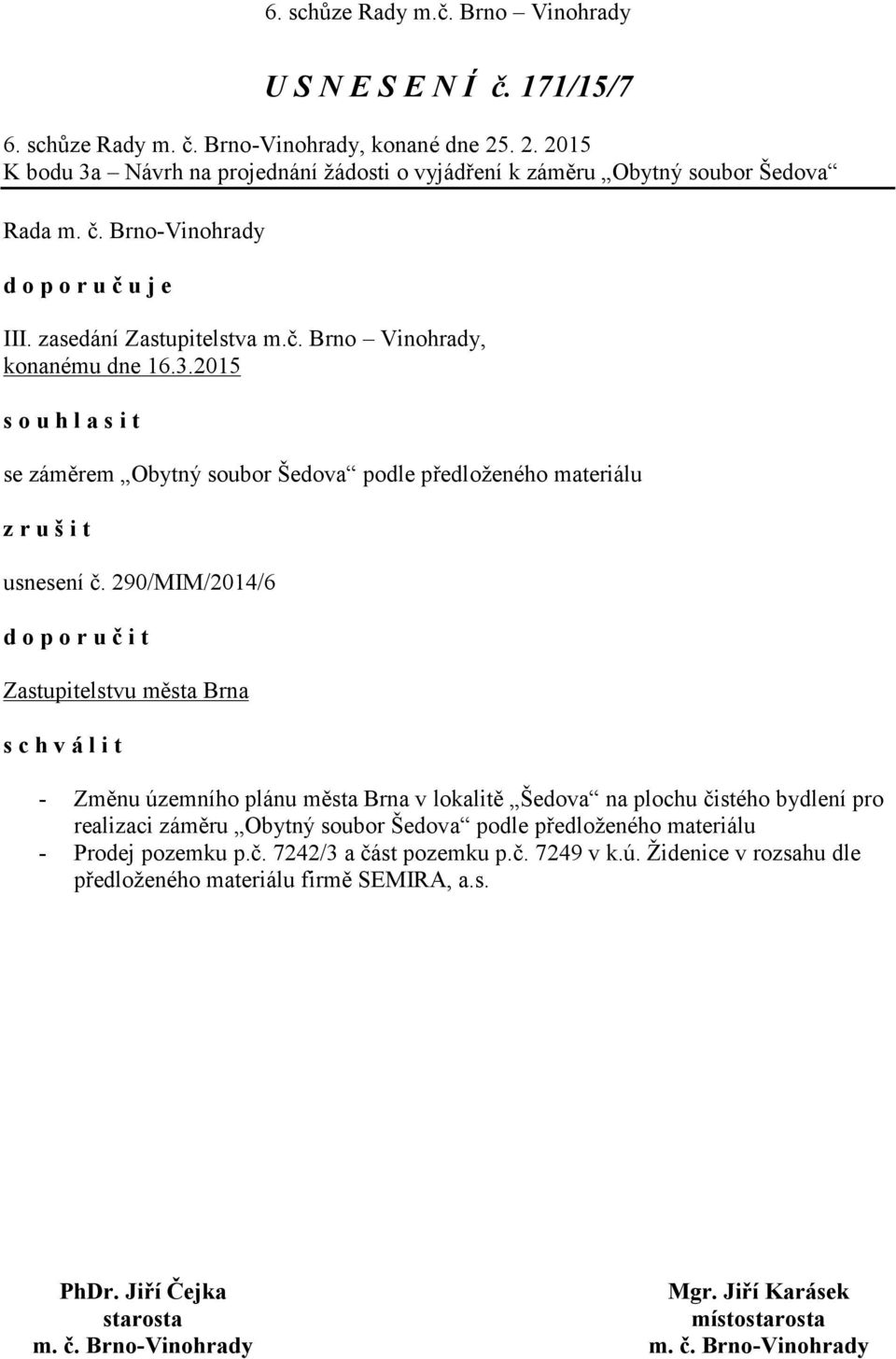 290/MIM/2014/6 d o p o r u č i t Zastupitelstvu města Brna s c h v á l i t - Změnu územního plánu města Brna v lokalitě Šedova na plochu čistého bydlení pro realizaci záměru