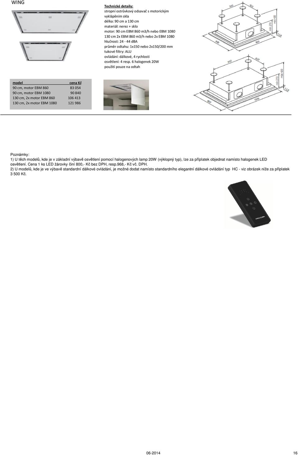 6 halogenek 20W použití pouze na odtah 90 cm, motor EBM 860 83054 90 cm, motor EBM 1080 90840 130 cm, 2x motor EBM 860 106413 130 cm, 2x motor EBM 1080 121986 Poznámky: 1) U těch ů, kde je v základní