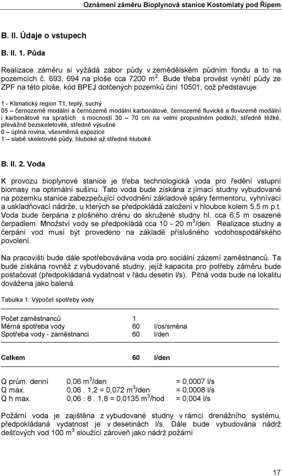 karbonátové, černozemě fluvické a fluvizemě modální i karbonátové na spraších s mocností 30 70 cm na velmi propustném podloží, středně těžké, převážně bezskeletovité, středně výsušné 0 úplná rovina,