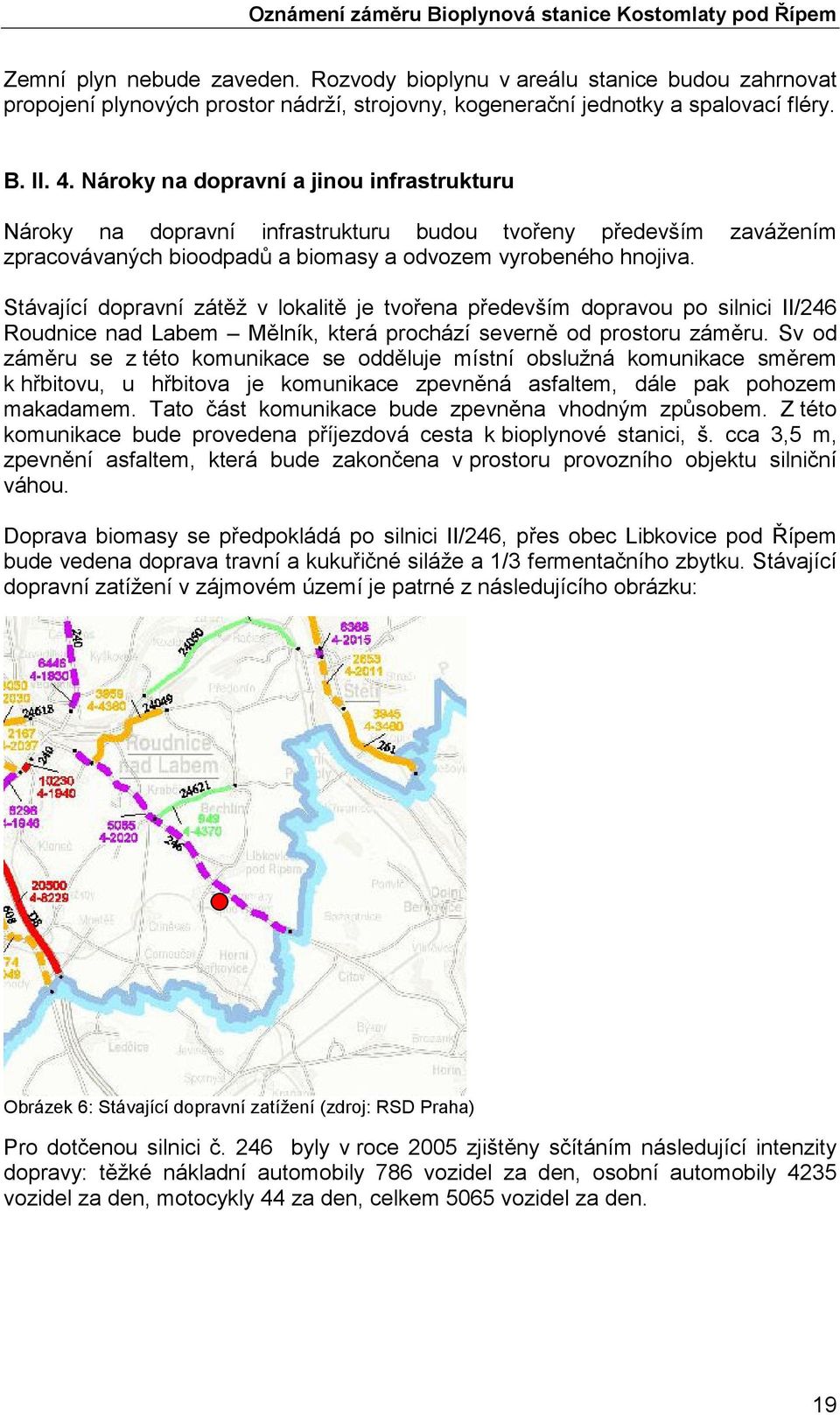 Stávající dopravní zátěž v lokalitě je tvořena především dopravou po silnici II/246 Roudnice nad Labem Mělník, která prochází severně od prostoru záměru.