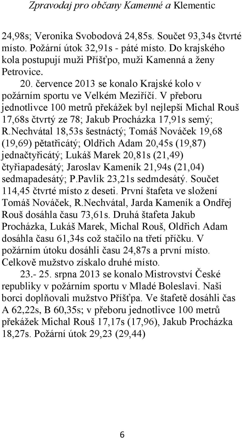 Nechvátal 18,53s šestnáctý; Tomáš Nováček 19,68 (19,69) pětatřicátý; Oldřich Adam 20,45s (19,87) jednačtyřicátý; Lukáš Marek 20,81s (21,49) čtyřiapadesátý; Jaroslav Kameník 21,94s (21,04)