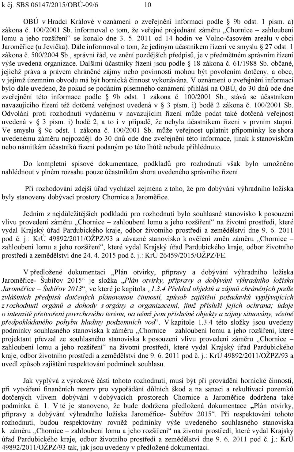 Dále informoval o tom, že jediným účastníkem řízení ve smyslu 27 odst. 1 zákona č. 500/2004 Sb., správní řád, ve znění pozdějších předpisů, je v předmětném správním řízení výše uvedená organizace.