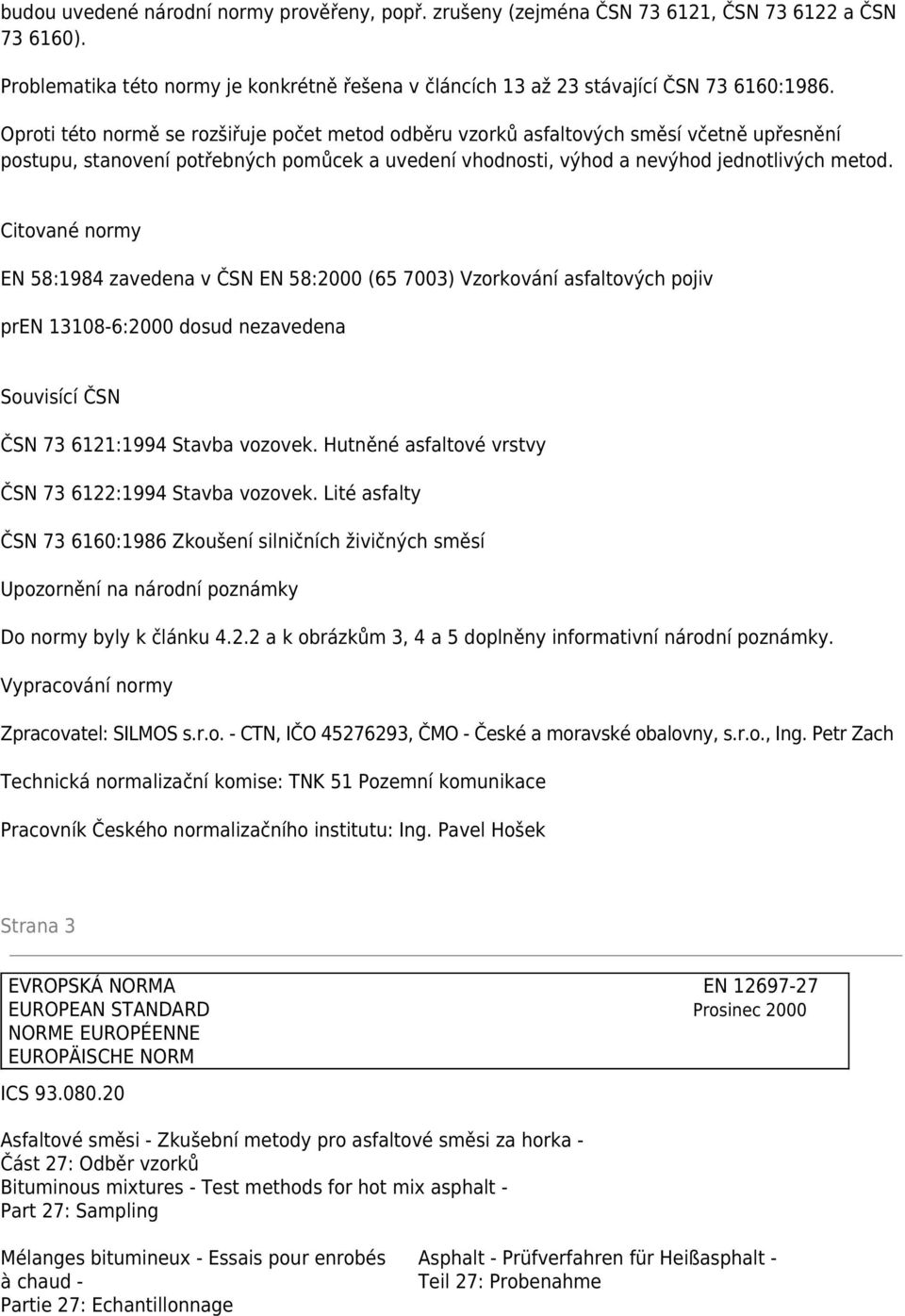 Citované normy EN 58:1984 zavedena v ČSN EN 58:2000 (65 7003) Vzorkování asfaltových pojiv pren 13108-6:2000 dosud nezavedena Souvisící ČSN ČSN 73 6121:1994 Stavba vozovek.