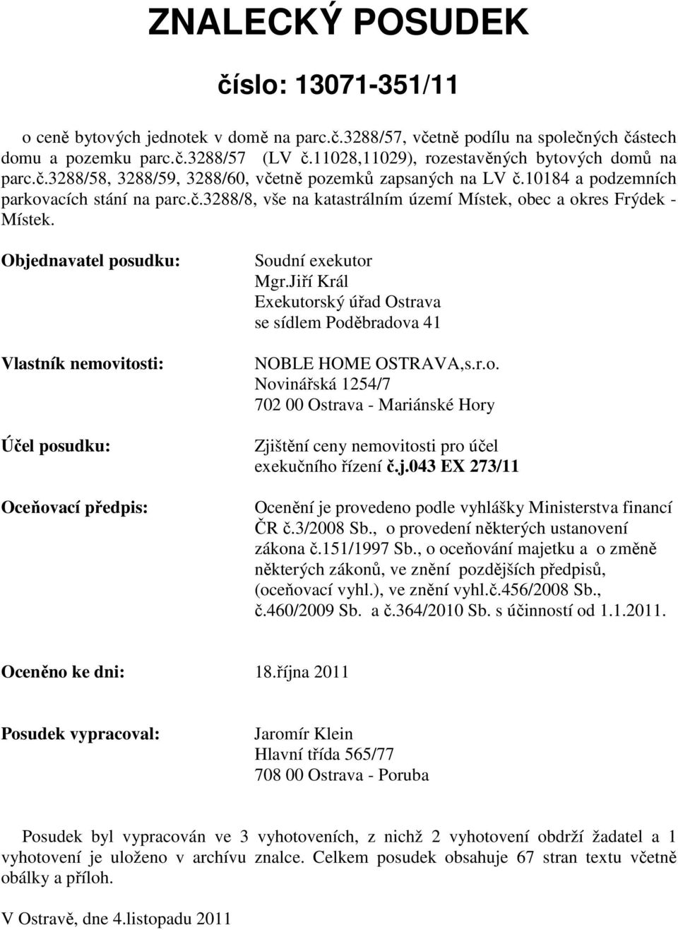 Objednavatel posudku: Vlastník nemovitosti: Účel posudku: Oceňovací předpis: Soudní exekutor Mgr.Jiří Král Exekutorský úřad Ostrava se sídlem Poděbradova 41 NOBLE HOME OSTRAVA,s.r.o. Novinářská 1254/7 702 00 Ostrava - Mariánské Hory Zjištění ceny nemovitosti pro účel exekučního řízení č.