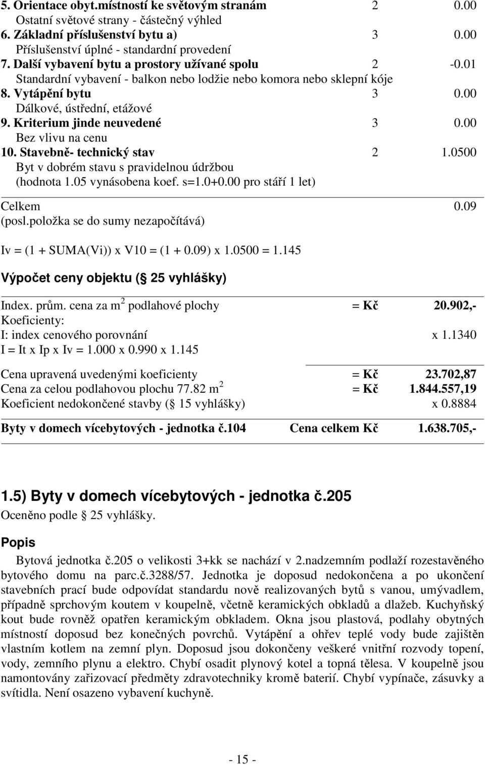 Kriterium jinde neuvedené 3 0.00 na cenu 10. Stavebně- technický stav 2 1.0500 Byt v dobrém stavu s pravidelnou údržbou (hodnota 1.05 vynásobena koef. s=1.0+0.00 pro stáří 1 let) Celkem 0.09 (posl.