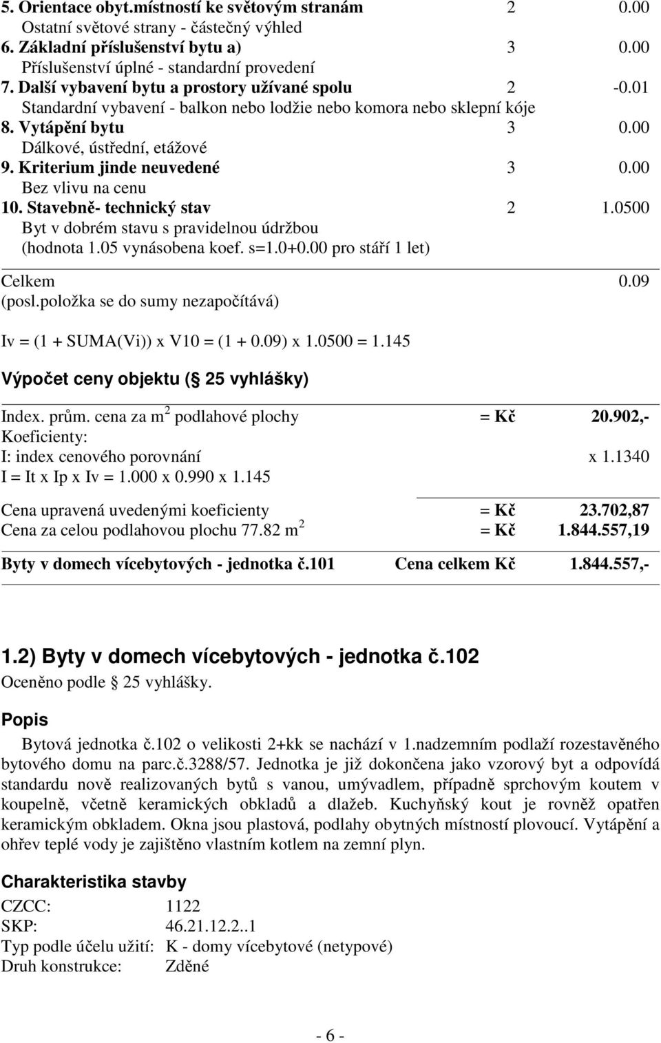 Kriterium jinde neuvedené 3 0.00 na cenu 10. Stavebně- technický stav 2 1.0500 Byt v dobrém stavu s pravidelnou údržbou (hodnota 1.05 vynásobena koef. s=1.0+0.00 pro stáří 1 let) Celkem 0.09 (posl.