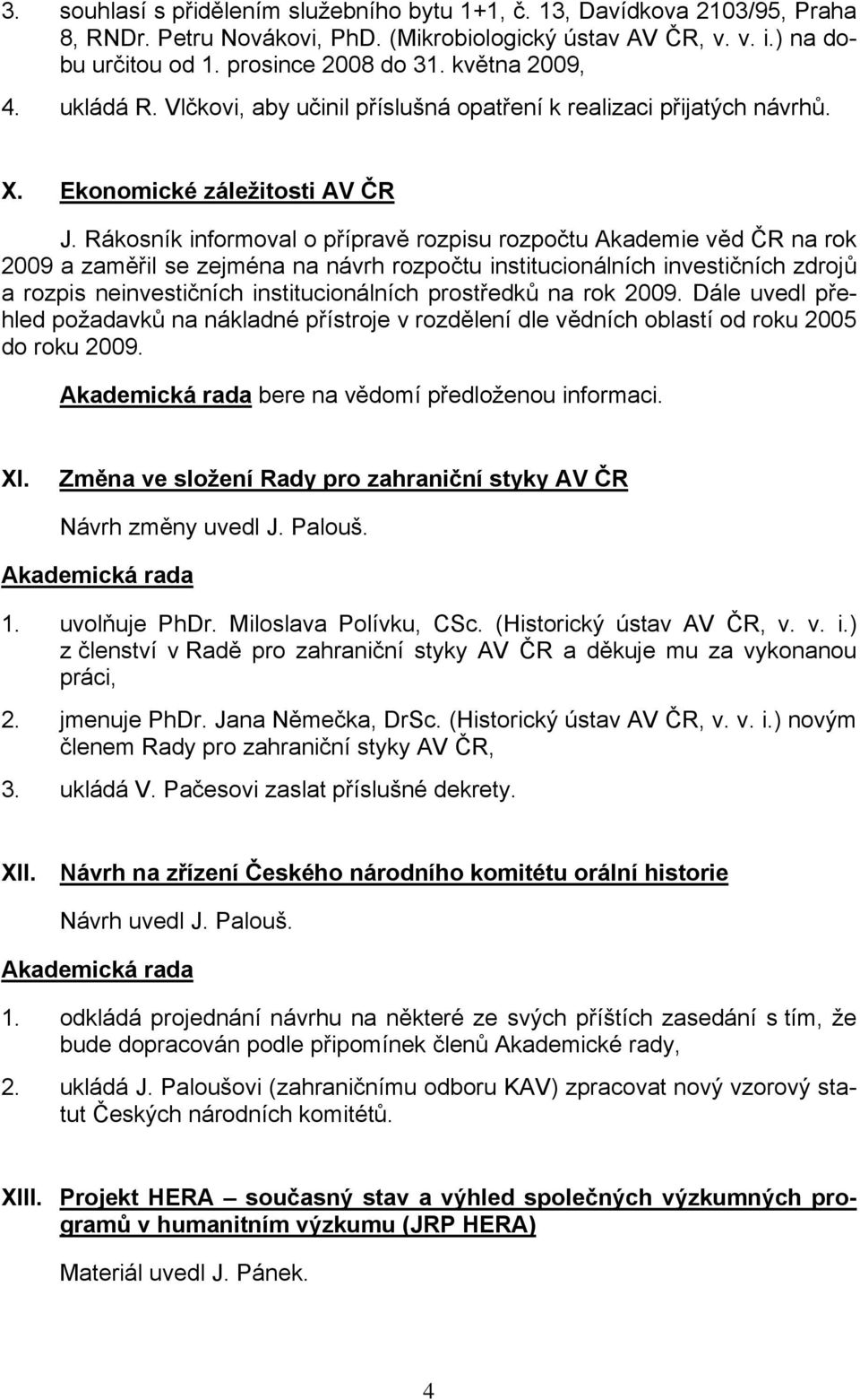 Rákosník informoval o přípravě rozpisu rozpočtu Akademie věd ČR na rok 2009 a zaměřil se zejména na návrh rozpočtu institucionálních investičních zdrojů a rozpis neinvestičních institucionálních