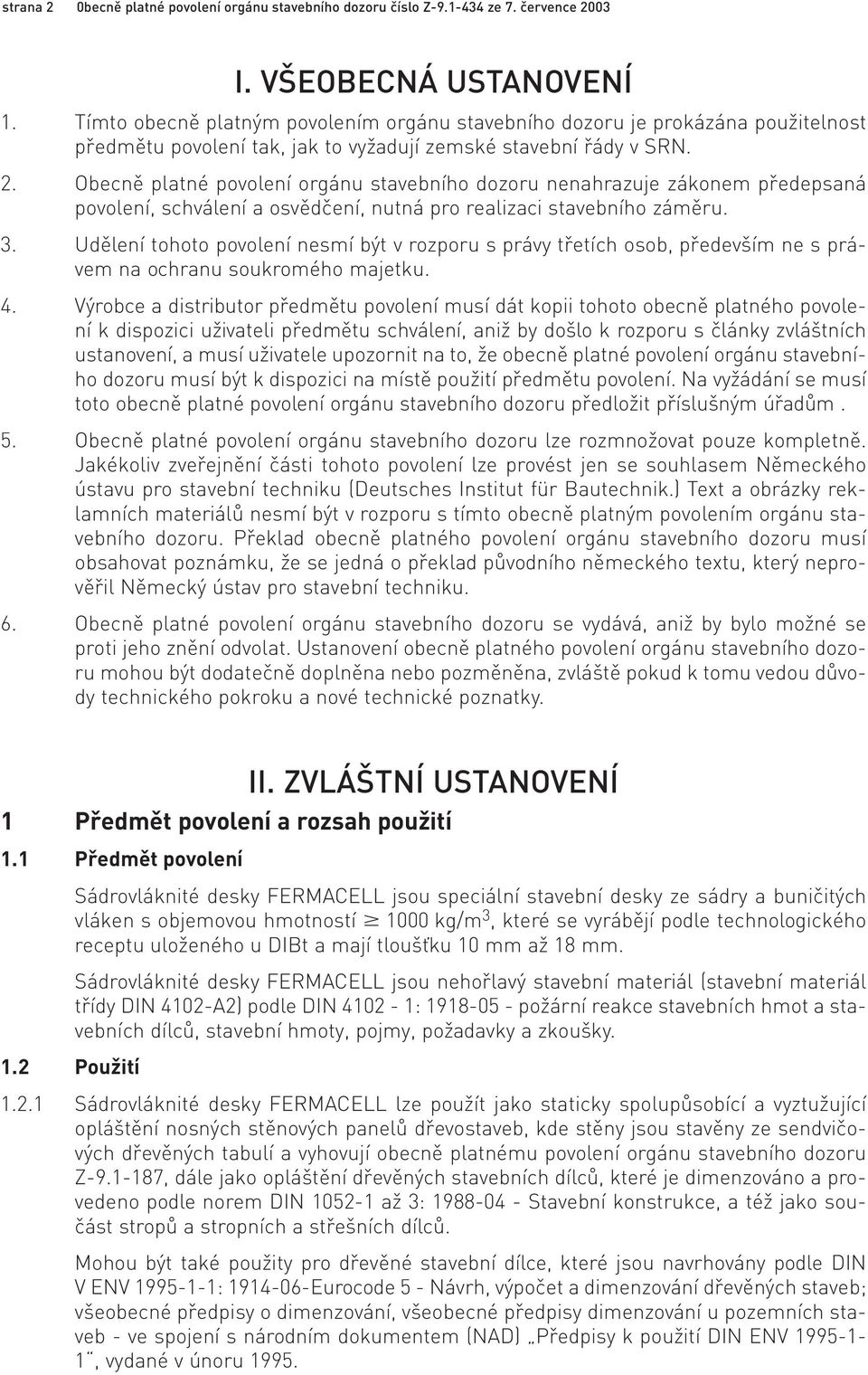 Obecně platné povolení orgánu stavebního dozoru nenahrazuje zákonem předepsaná povolení, schválení a osvědčení, nutná pro realizaci stavebního záměru. 3.