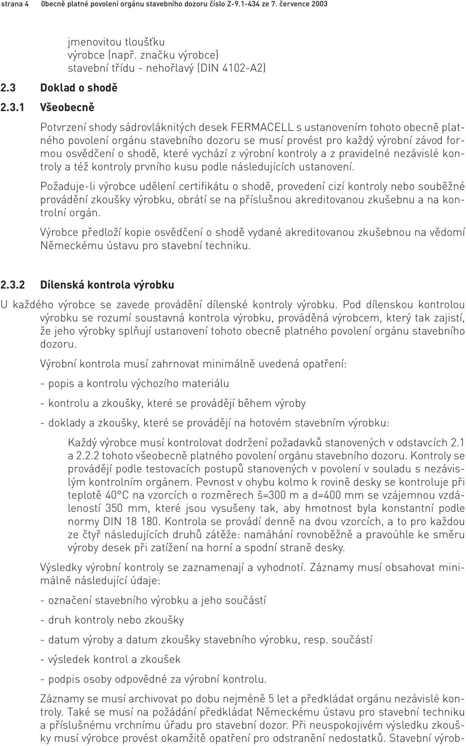 každý výrobní závod formou osvědčení o shodě, které vychází z výrobní kontroly a z pravidelné nezávislé kontroly a též kontroly prvního kusu podle následujících ustanovení.