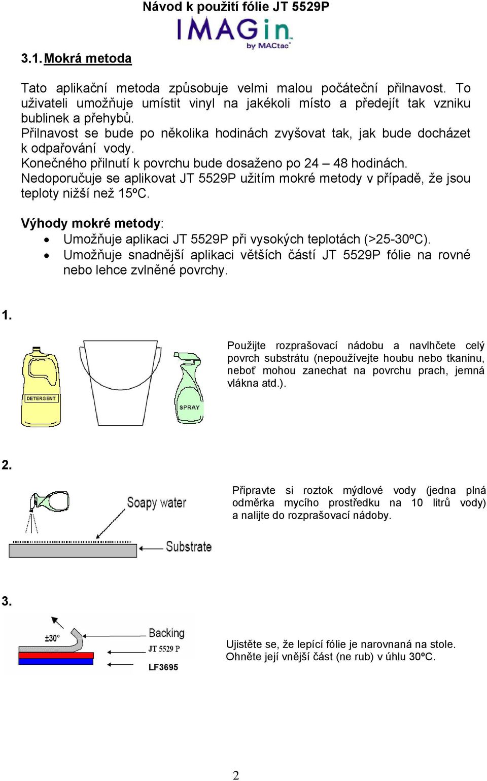 Nedoporučuje se aplikovat JT 5529P užitím mokré metody v případě, že jsou teploty nižší než 15ºC. Výhody mokré metody: Umožňuje aplikaci JT 5529P při vysokých teplotách (>25-30ºC).