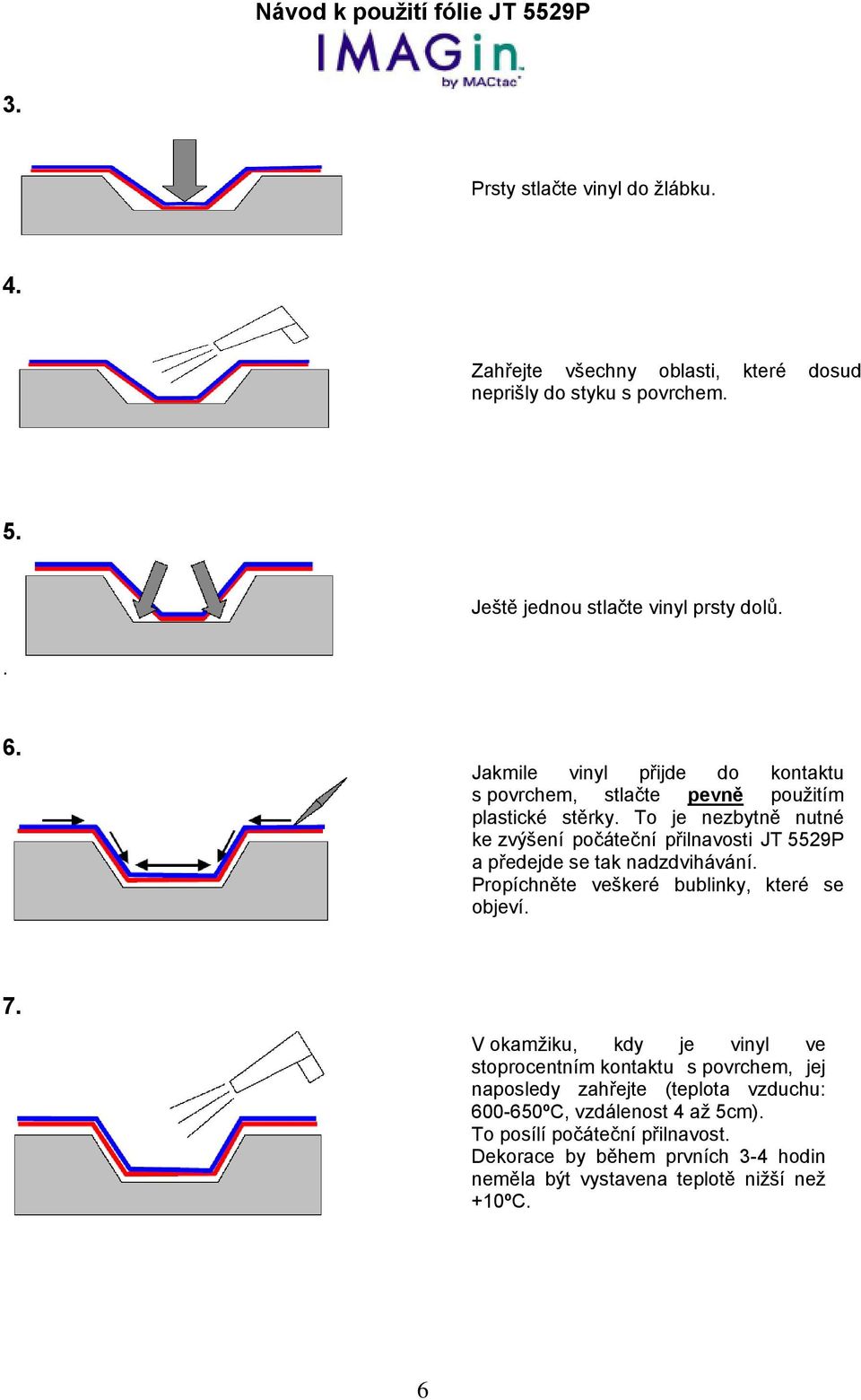 To je nezbytně nutné ke zvýšení počáteční přilnavosti JT 5529P a předejde se tak nadzdvihávání. Propíchněte veškeré bublinky, které se objeví. 7.