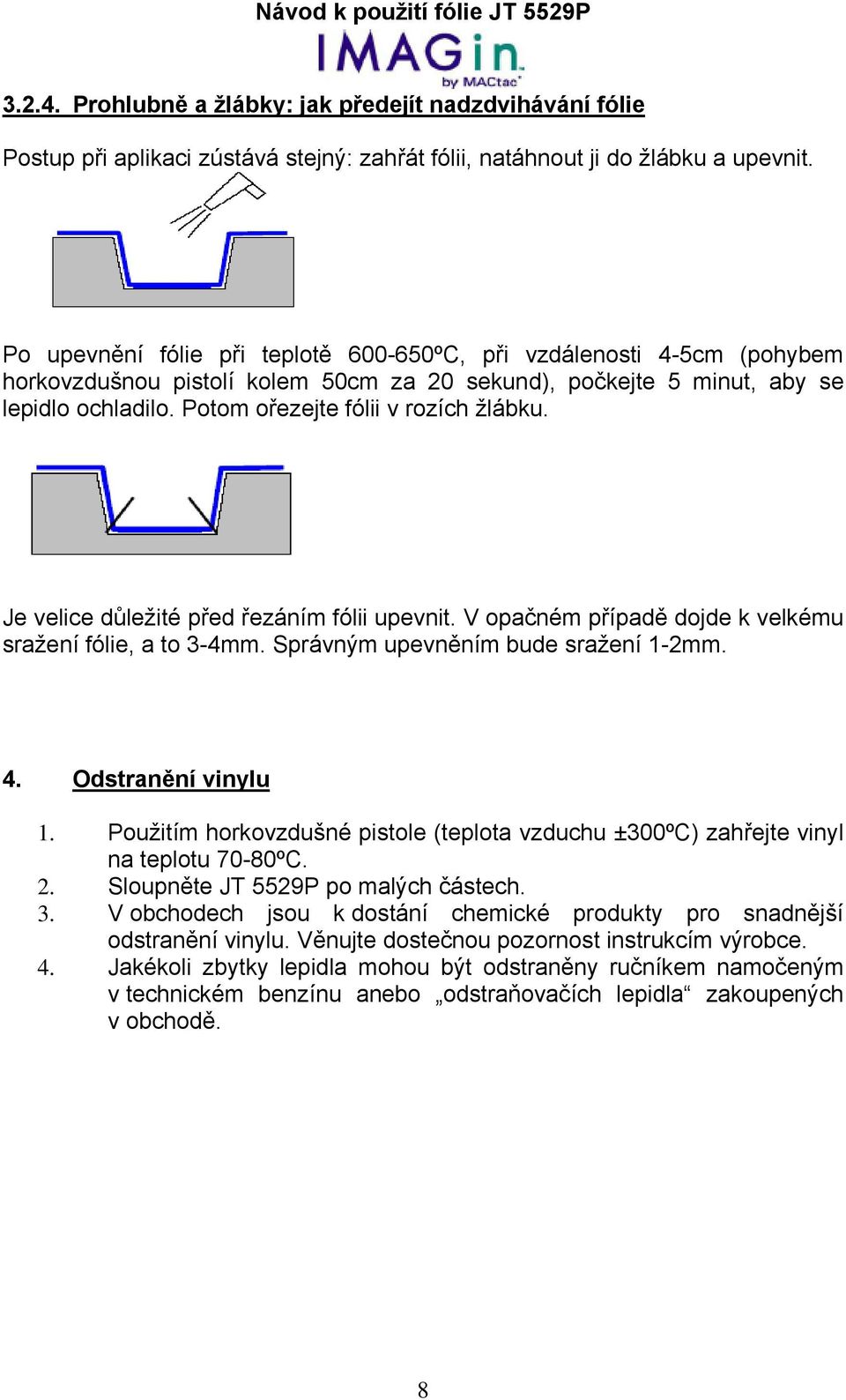 Potom ořezejte fólii v rozích žlábku. Je velice důležité před řezáním fólii upevnit. V opačném případě dojde k velkému sražení fólie, a to 3-4mm. Správným upevněním bude sražení 1-2mm. 4.