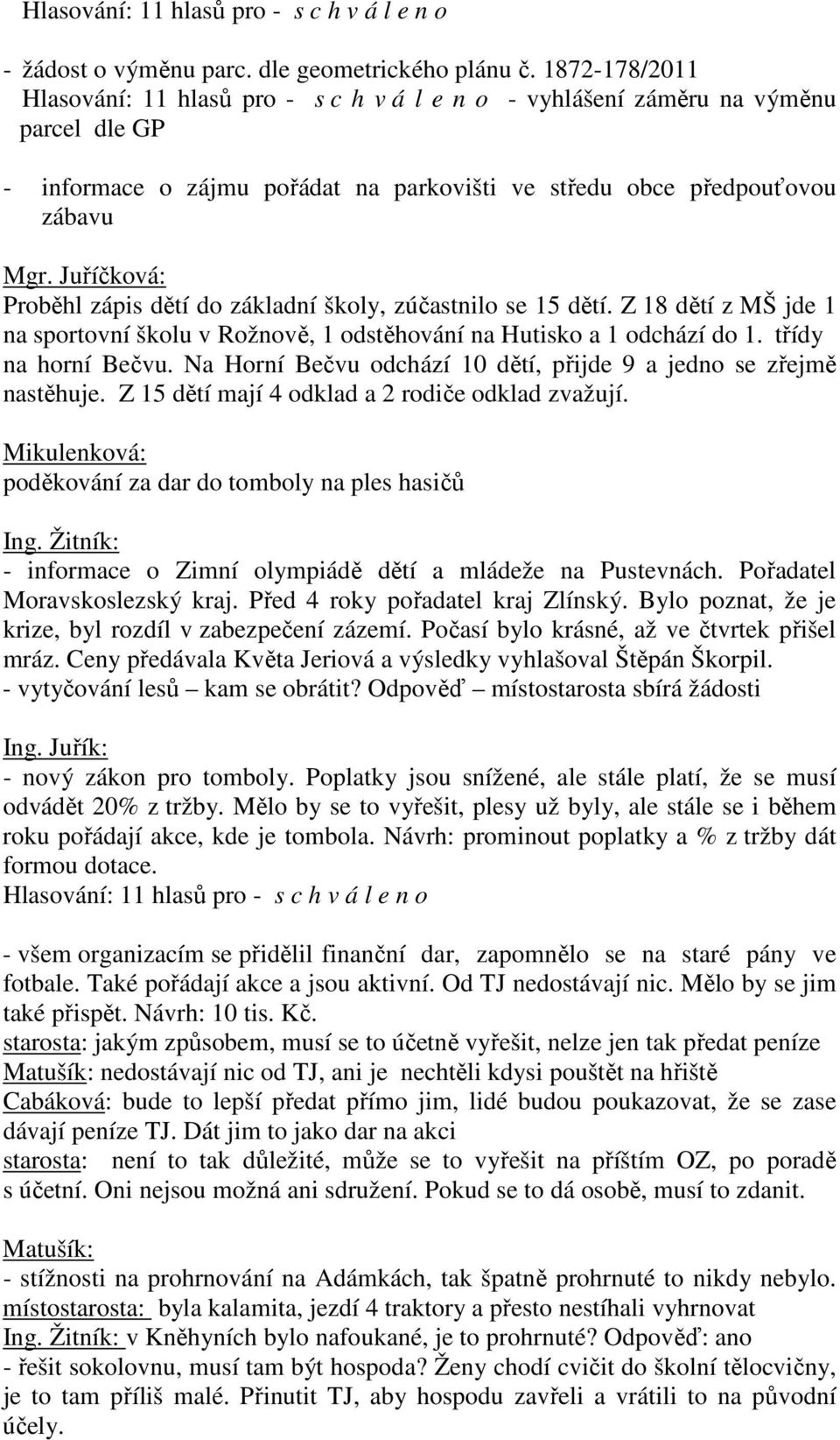 Juříčková: Proběhl zápis dětí do základní školy, zúčastnilo se 15 dětí. Z 18 dětí z MŠ jde 1 na sportovní školu v Rožnově, 1 odstěhování na Hutisko a 1 odchází do 1. třídy na horní Bečvu.