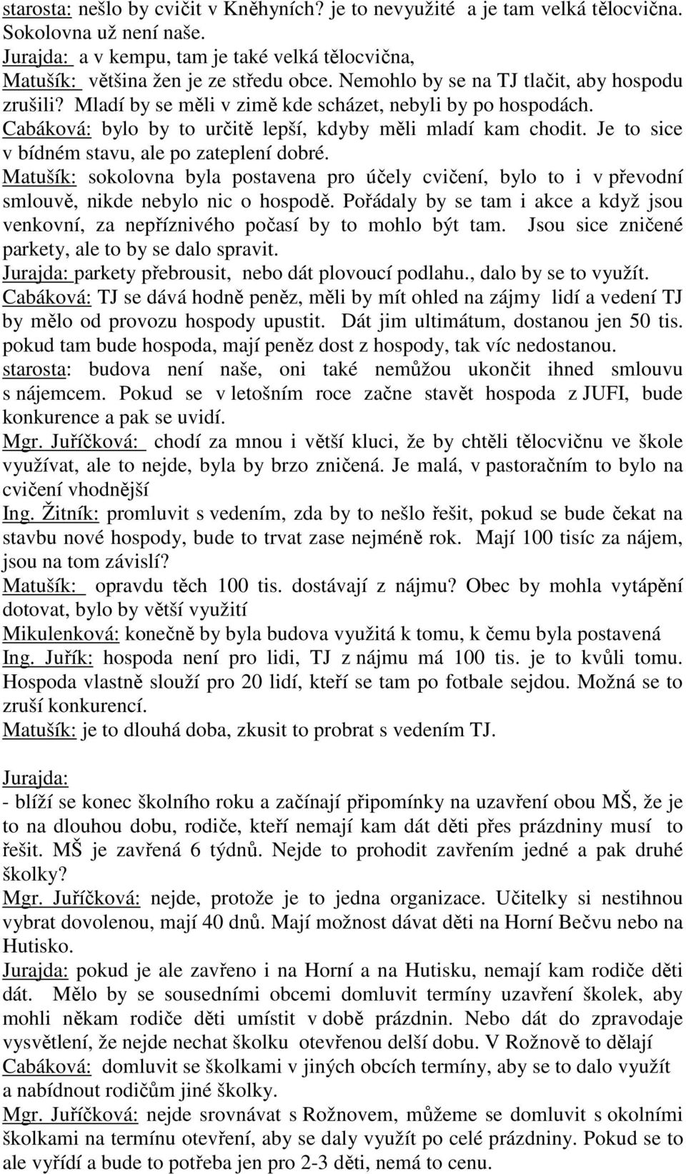 Je to sice v bídném stavu, ale po zateplení dobré. Matušík: sokolovna byla postavena pro účely cvičení, bylo to i v převodní smlouvě, nikde nebylo nic o hospodě.