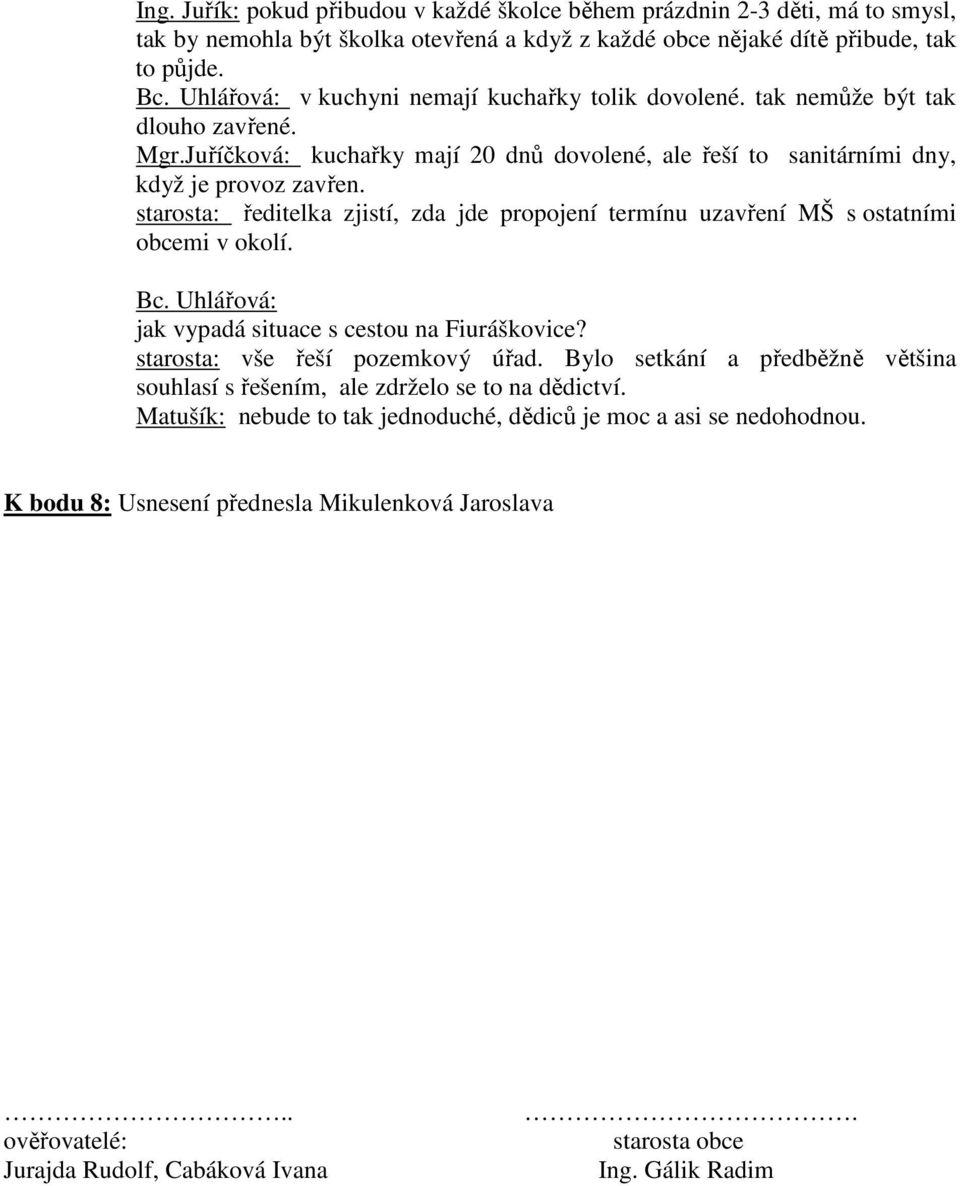 starosta: ředitelka zjistí, zda jde propojení termínu uzavření MŠ s ostatními obcemi v okolí. Bc. Uhlářová: jak vypadá situace s cestou na Fiuráškovice? starosta: vše řeší pozemkový úřad.