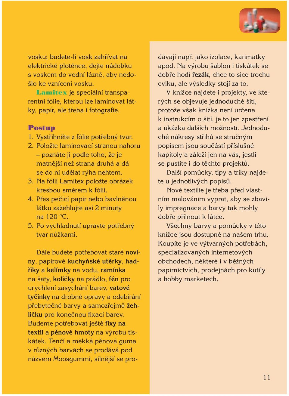 PoloÏte laminovací stranou nahoru poznáte ji podle toho, Ïe je matnûj í neï strana druhá a dá se do ní udûlat r ha nehtem. 3. Na fólii Lamitex poloïte obrázek kresbou smûrem k fólii. 4.